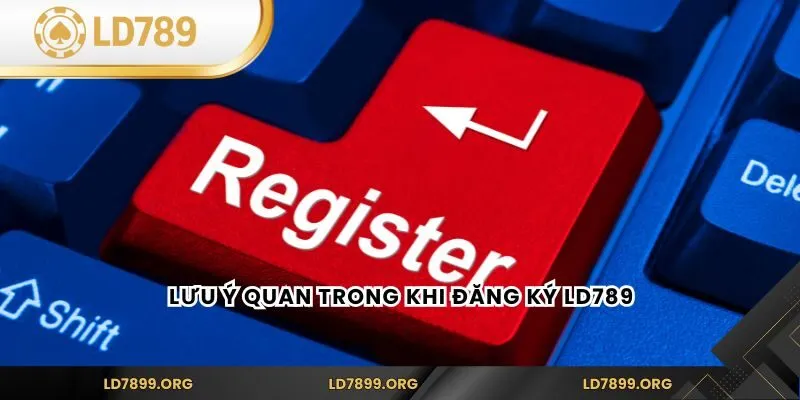 Đăng Ký LD789 - Hướng Dẫn Chi Tiết Nhất Cho Người Chơi Mới Lưu ý quan trong khi đăng ký LD789