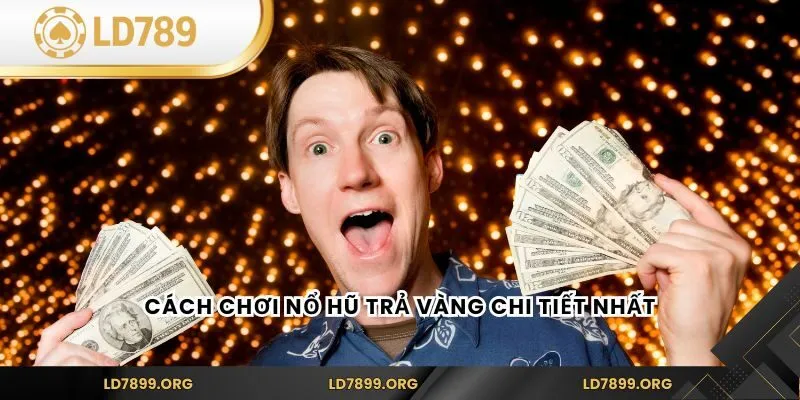 Nổ Hũ Trả Vàng - Game Slots Hấp Dẫn Nhất Tại LD789 Cách chơi Nổ Hũ Trả Vàng chi tiết nhất